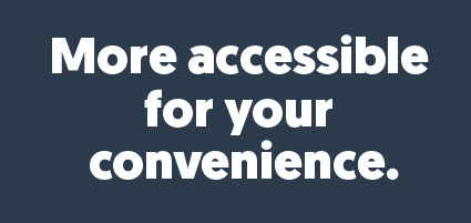 More accessible for your convenience.