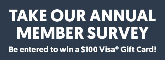 Take our annual member survey. Be entered to win a $100 Visa Gift Card!